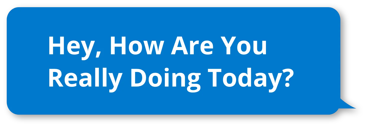 Hey, How Are You Really Doing Today?